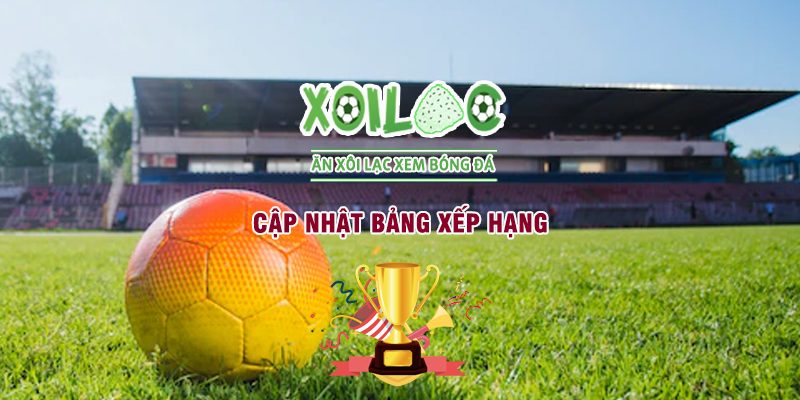Cập nhật bảng xếp hạng bóng đá nhanh nhất