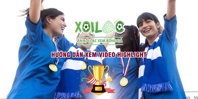 Hướng dẫn xem video highlight bóng đá tại Xoilac TV
